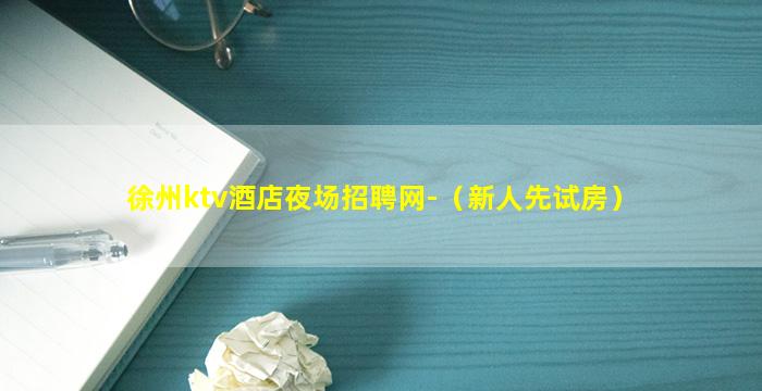 徐州ktv酒店夜场招聘网-（新人先试房）